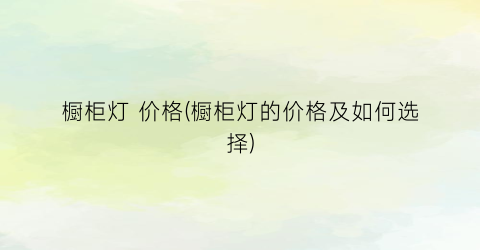 “橱柜灯 价格(橱柜灯的价格及如何选择)